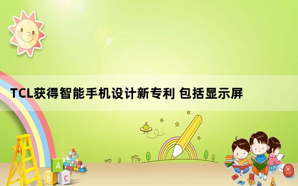 TCL获得智能手机设计新专利 包括显示屏下的摄像头
