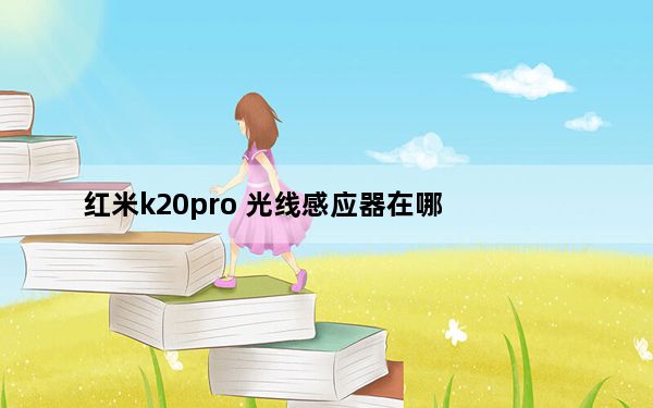 红米k20pro 光线感应器在哪_k20pro的光线感应器在哪里