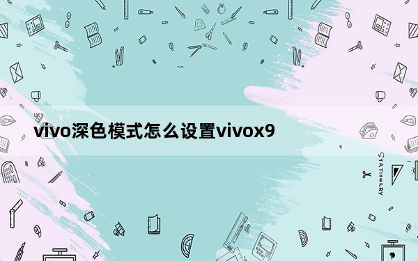 vivo深色模式怎么设置vivox9_vivo深色模式怎么设置