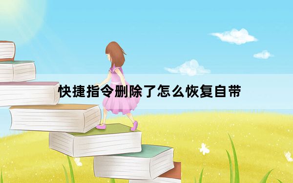 快捷指令删除了怎么恢复自带_快捷指令删了怎么恢复