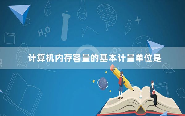 计算机内存容量的基本计量单位是_微型计算机内存容量的基本计量单位