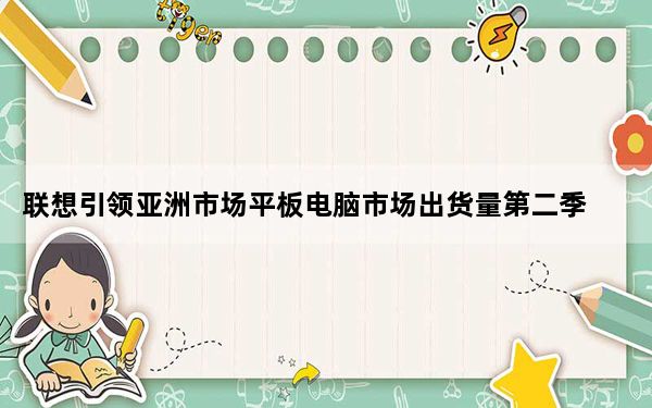联想引领亚洲市场平板电脑市场出货量第二季度增长23%
