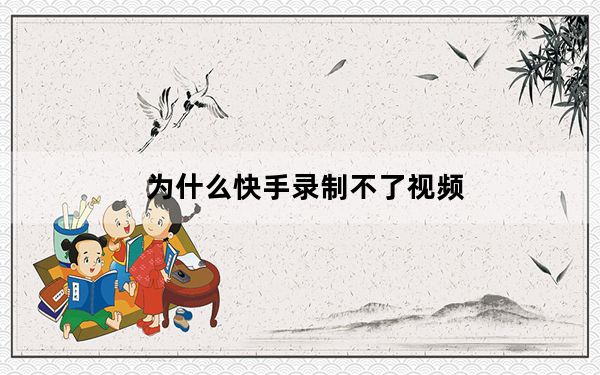 为什么快手录制不了视频_为什么快手视频录制失败
