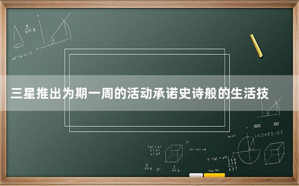 三星推出为期一周的活动承诺史诗般的生活技巧和储蓄