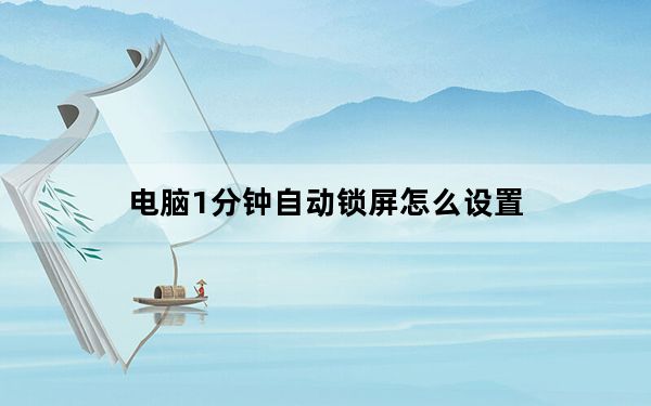 电脑1分钟自动锁屏怎么设置_电脑1分钟自动锁屏