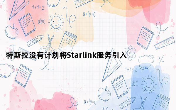 特斯拉没有计划将Starlink服务引入中国