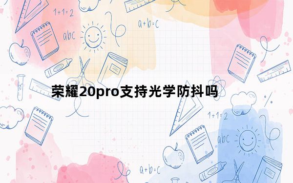 荣耀20pro支持光学防抖吗_荣耀20pro支持光学防抖吗