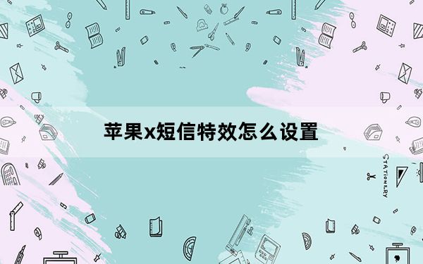 苹果x短信特效怎么设置_苹果x短信特效看不到