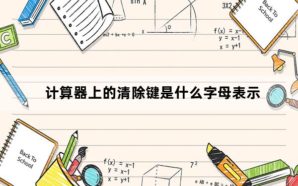 计算器上的清除键是什么字母表示_计算器清除键的字母