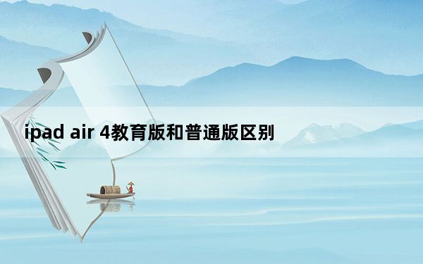 ipad air 4教育版和普通版区别_ipad教育版与普通版区别