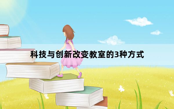 科技与创新改变教室的3种方式