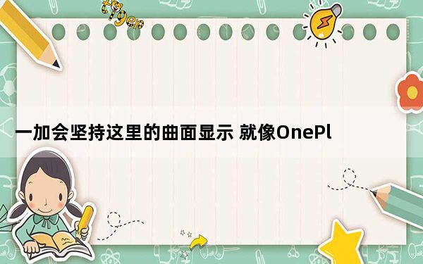 一加会坚持这里的曲面显示 就像OnePlus8系列一样