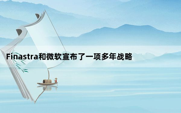 Finastra和微软宣布了一项多年战略协议 以加速金融服务的转型