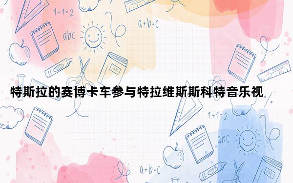 特斯拉的赛博卡车参与特拉维斯斯科特音乐视频_特斯拉的赛博卡车参与特拉维斯斯科特音乐视频