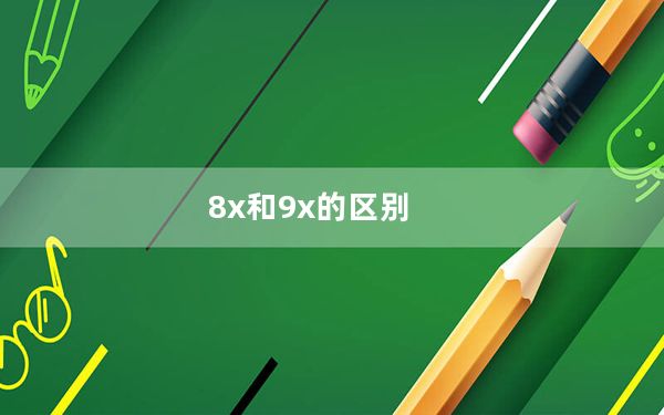 8x和9x的区别_华为9x和8x有什么区别