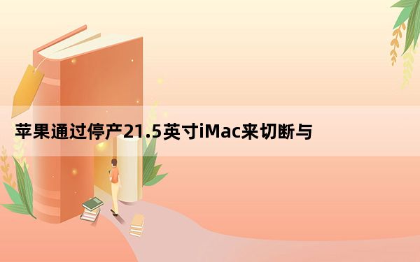 苹果通过停产21.5英寸iMac来切断与英特尔的联系