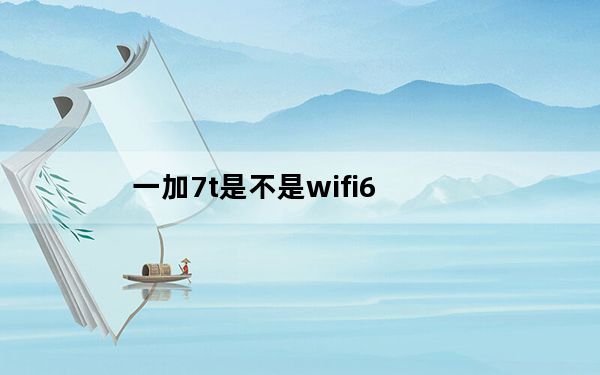 一加7t是不是wifi6_一加7T PRO是不是E3屏幕材质吗