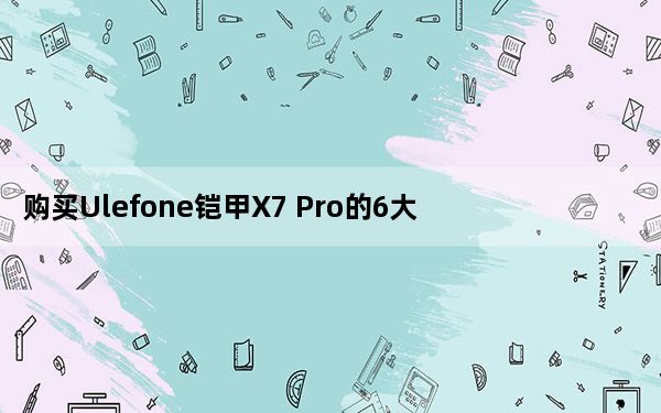 购买Ulefone铠甲X7 Pro的6大理由 现价79.99美元