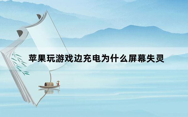 苹果玩游戏边充电为什么屏幕失灵_苹果手机充电玩游戏屏幕失灵