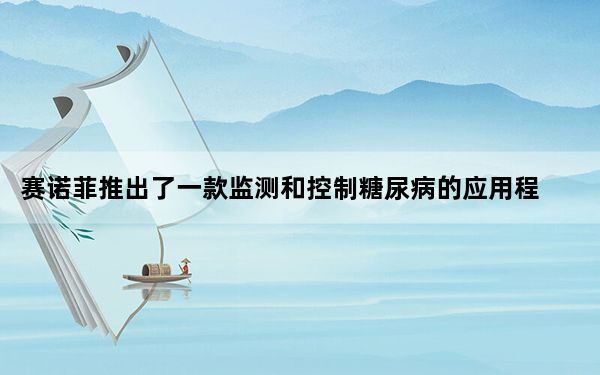 赛诺菲推出了一款监测和控制糖尿病的应用程序