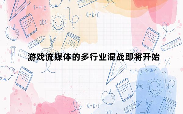 游戏流媒体的多行业混战即将开始