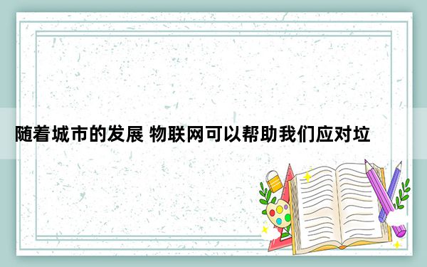 随着城市的发展 物联网可以帮助我们应对垃圾危机