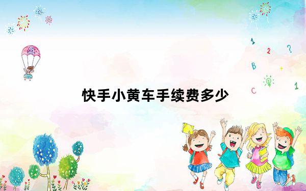 快手小黄车手续费多少_快手小黄车手续费多少