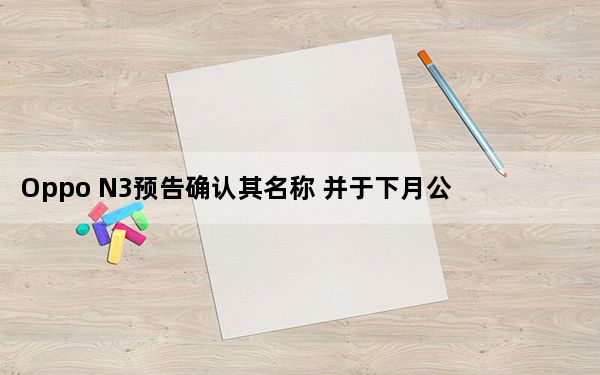 Oppo N3预告确认其名称 并于下月公布