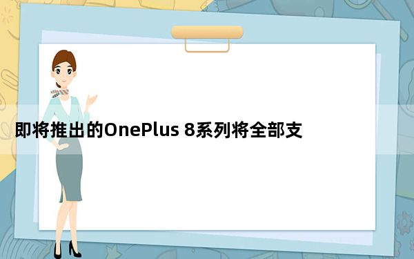 即将推出的OnePlus 8系列将全部支持5G