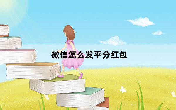 微信怎么发平分红包_普通红包是不是平分