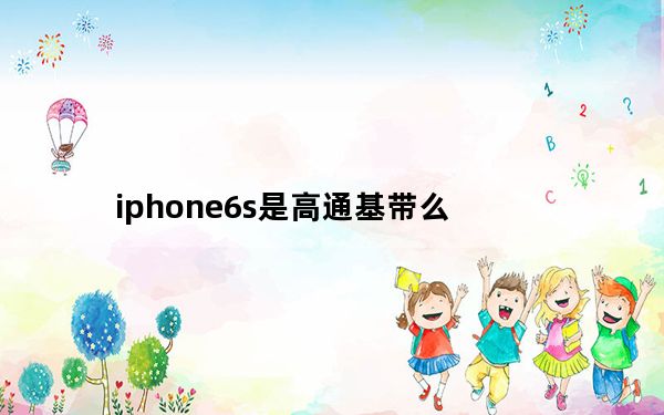 iphone6s是高通基带么_iphone6s基带是高通吗