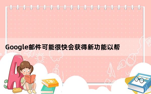 Google邮件可能很快会获得新功能以帮助清理收件箱