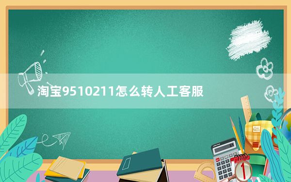 淘宝9510211怎么转人工客服_淘宝9510211怎么转人工