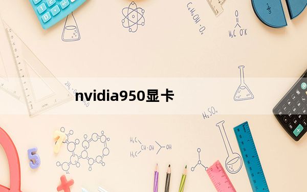 nvidia950显卡_ati9550显卡_ati9550显卡相当于N卡