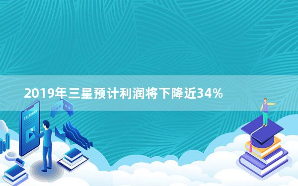2019年三星预计利润将下降近34%