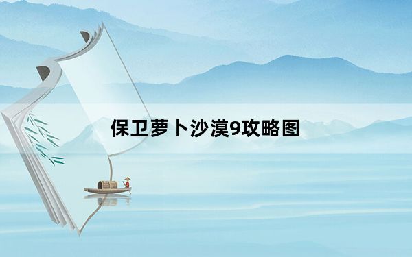 保卫萝卜沙漠9攻略图_保卫萝卜沙漠10