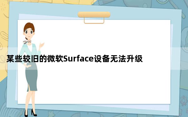 某些较旧的微软Surface设备无法升级到Windows11