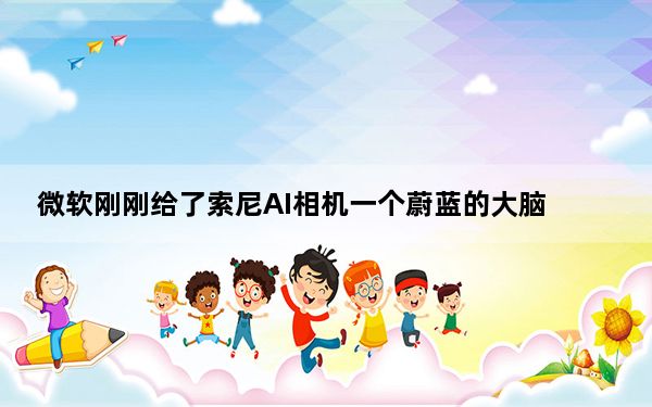 微软刚刚给了索尼AI相机一个蔚蓝的大脑