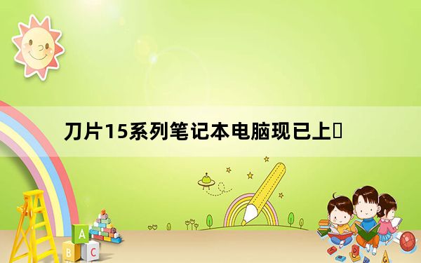 刀片15系列笔记本电脑现已上�