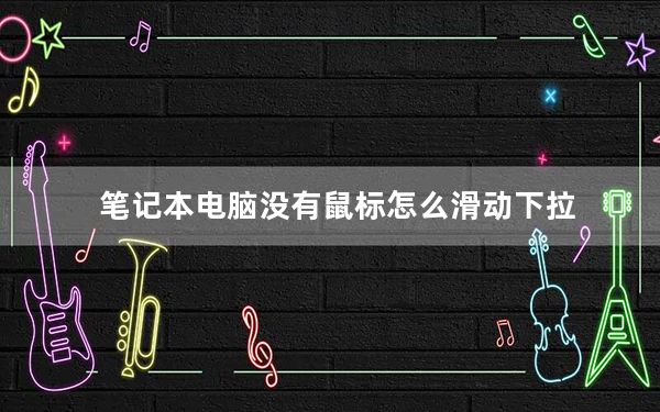 笔记本电脑没有鼠标怎么滑动下拉_笔记本电脑没有鼠标怎么下拉