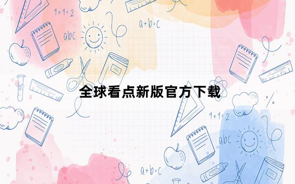 全球看点新版官方下载_全球看点怎么进不去了