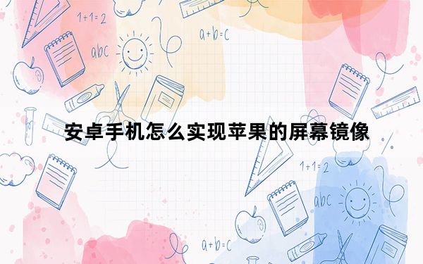 安卓手机怎么实现苹果的屏幕镜像_安卓的屏幕镜像在哪里设置