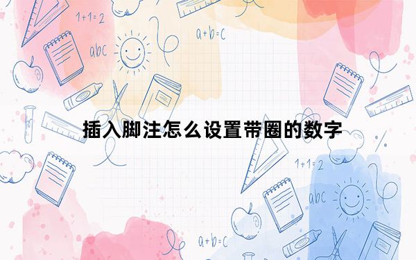 插入脚注怎么设置带圈的数字_脚注怎么设置成带圈