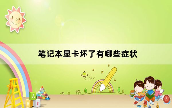 笔记本显卡坏了有哪些症状_笔记本显卡坏了