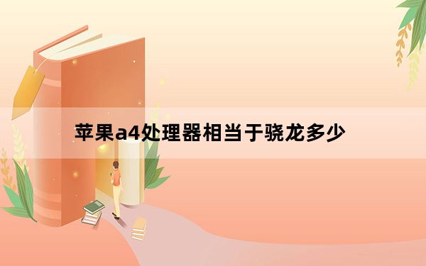 苹果a4处理器相当于骁龙多少_a4处理器相当于i几