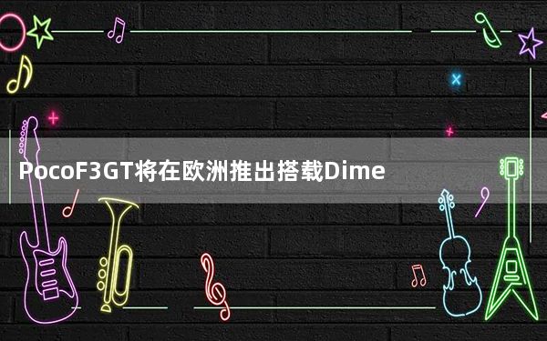 PocoF3GT将在欧洲推出搭载Dimensity1200芯片组
