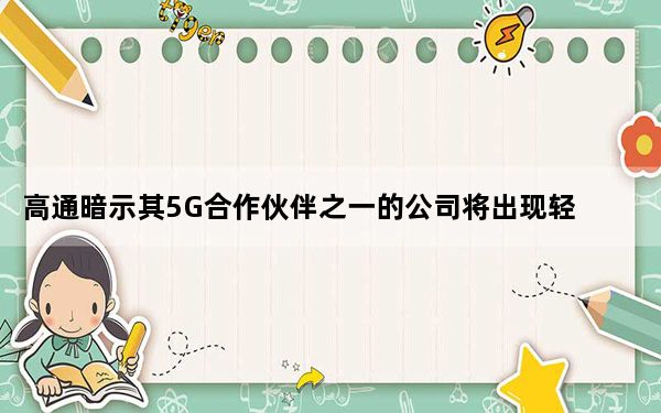 高通暗示其5G合作伙伴之一的公司将出现轻微的发货延迟