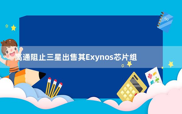 高通阻止三星出售其Exynos芯片组