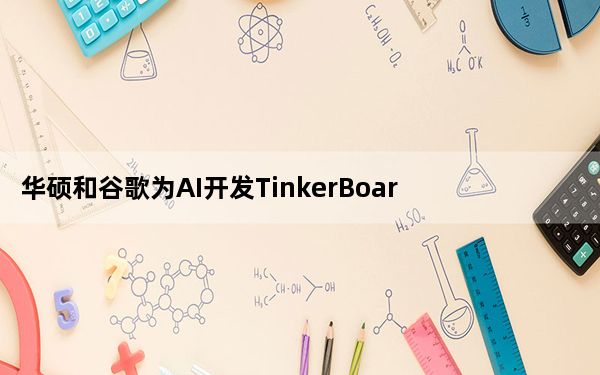 华硕和谷歌为AI开发TinkerBoards