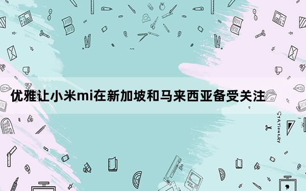 优雅让小米mi在新加坡和马来西亚备受关注